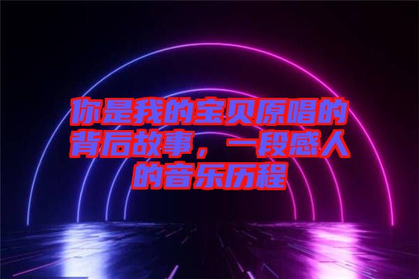 你是我的寶貝原唱的背后故事，一段感人的音樂歷程