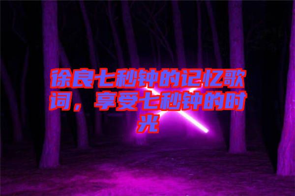 徐良七秒鐘的記憶歌詞，享受七秒鐘的時光