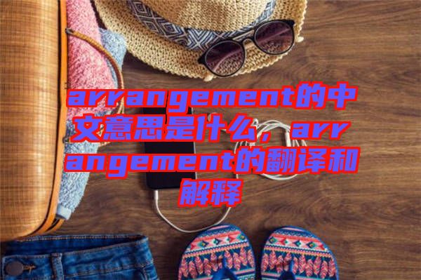 arrangement的中文意思是什么，arrangement的翻譯和解釋