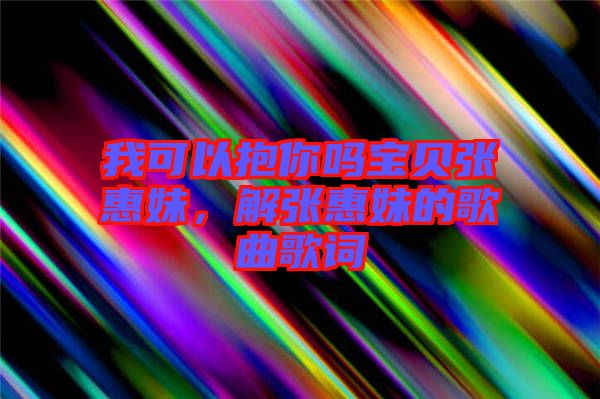 我可以抱你嗎寶貝張惠妹，解張惠妹的歌曲歌詞