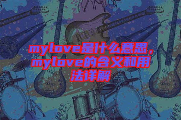 mylove是什么意思，mylove的含義和用法詳解