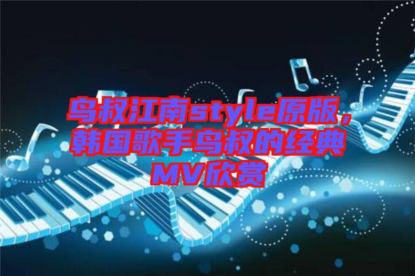 鳥叔江南style原版，韓國歌手鳥叔的經(jīng)典MV欣賞