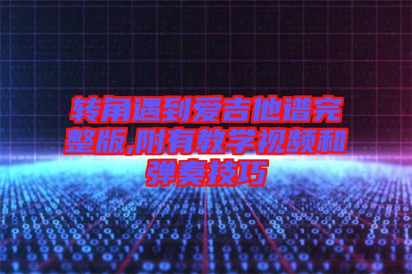 轉(zhuǎn)角遇到愛吉他譜完整版,附有教學視頻和彈奏技巧