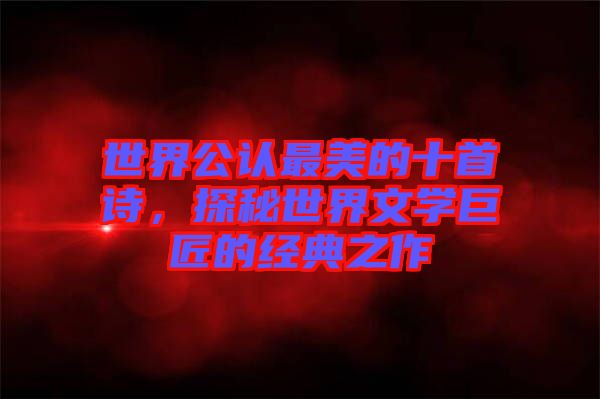 世界公認最美的十首詩，探秘世界文學巨匠的經典之作