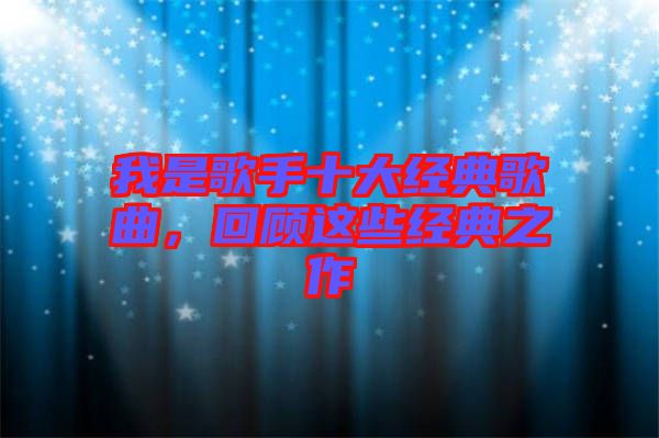 我是歌手十大經典歌曲，回顧這些經典之作