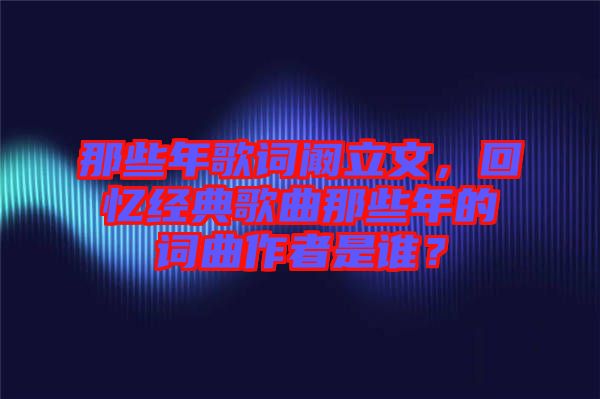 那些年歌詞闞立文，回憶經典歌曲那些年的詞曲作者是誰？