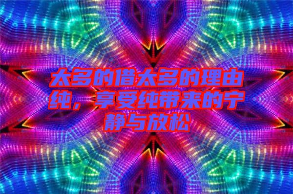 太多的借太多的理由純，享受純帶來(lái)的寧?kù)o與放松