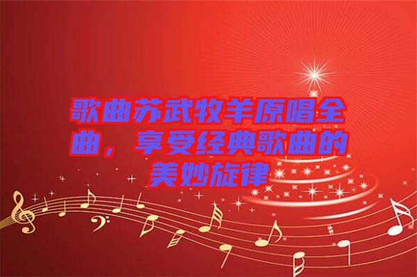 歌曲蘇武牧羊原唱全曲，享受經(jīng)典歌曲的美妙旋律