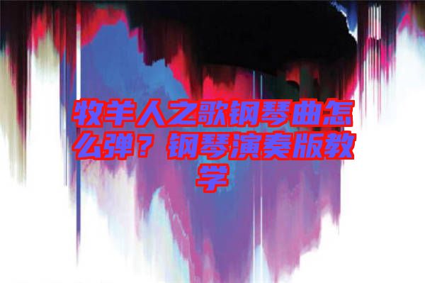 牧羊人之歌鋼琴曲怎么彈？鋼琴演奏版教學