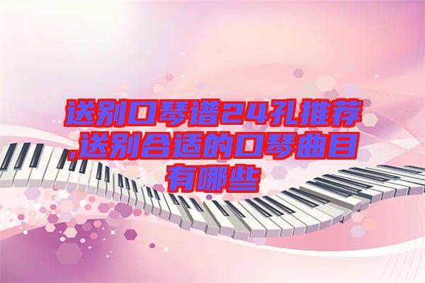 送別口琴譜24孔推薦,送別合適的口琴曲目有哪些