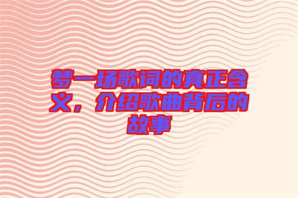 夢一場歌詞的真正含義，介紹歌曲背后的故事