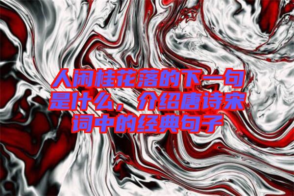 人閑桂花落的下一句是什么，介紹唐詩宋詞中的經典句子