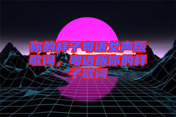 你的樣子粵語女聲版歌詞，粵語版你的樣子歌詞