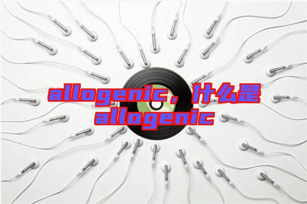 allogenic，什么是allogenic