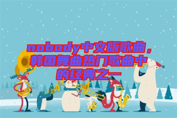 nobody中文版歌曲，韓國舞曲熱門歌曲中的經典之一