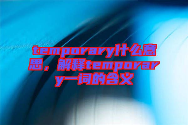 temporary什么意思，解釋temporary一詞的含義