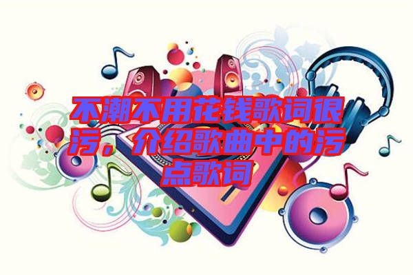 不潮不用花錢歌詞很污，介紹歌曲中的污點歌詞