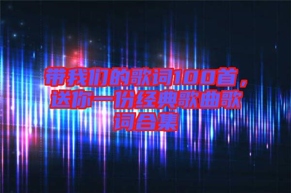 帶我們的歌詞100首，送你一份經典歌曲歌詞合集