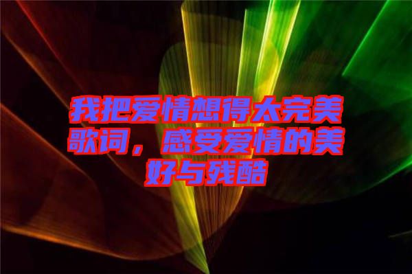 我把愛情想得太完美歌詞，感受愛情的美好與殘酷