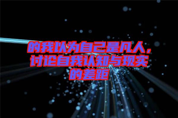 的我以為自己是凡人，討論自我認知與現(xiàn)實的差距