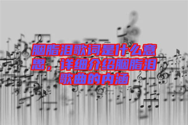 胭脂淚歌詞是什么意思，詳細介紹胭脂淚歌曲的內(nèi)涵