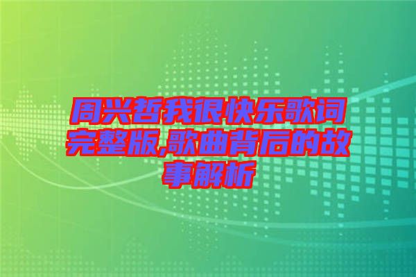 周興哲我很快樂歌詞完整版,歌曲背后的故事解析