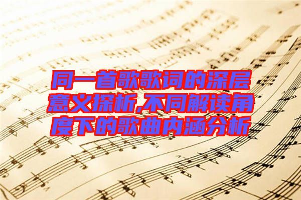 同一首歌歌詞的深層意義探析,不同解讀角度下的歌曲內涵分析