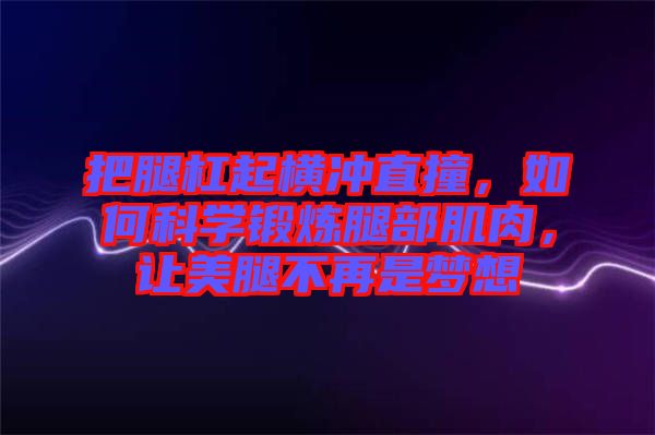 把腿杠起橫沖直撞，如何科學(xué)鍛煉腿部肌肉，讓美腿不再是夢想