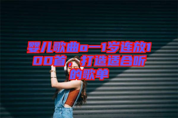 嬰兒歌曲o一1歲連放100首，打造適合聽(tīng)的歌單