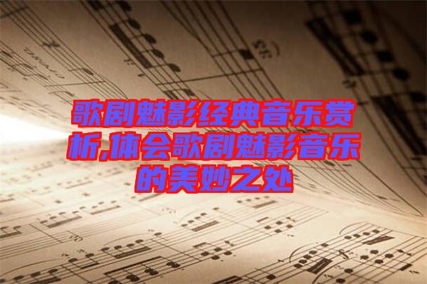 歌劇魅影經(jīng)典音樂賞析,體會歌劇魅影音樂的美妙之處