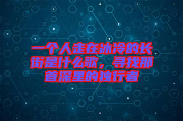 一個人走在冰冷的長街是什么歌，尋找那首深里的獨行者