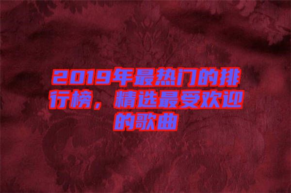 2019年最熱門(mén)的排行榜，精選最受歡迎的歌曲