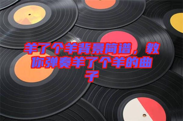 羊了個羊背景簡譜，教你彈奏羊了個羊的曲子