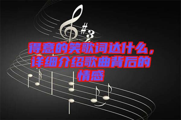 得意的笑歌詞達什么，詳細介紹歌曲背后的情感