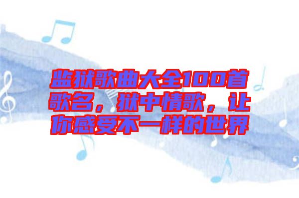 監獄歌曲大全100首歌名，獄中情歌，讓你感受不一樣的世界