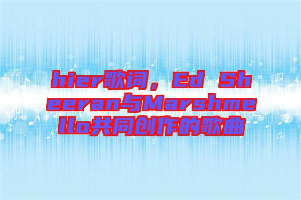 hier歌詞，Ed Sheeran與Marshmello共同創作的歌曲