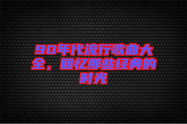 90年代流行歌曲大全，回憶那些經典的時光