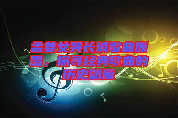 孟姜女哭長城歌曲原唱，探尋經典歌曲的歷史淵源