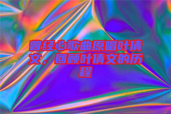 曾經心歌曲原唱葉倩文，回顧葉倩文的歷程