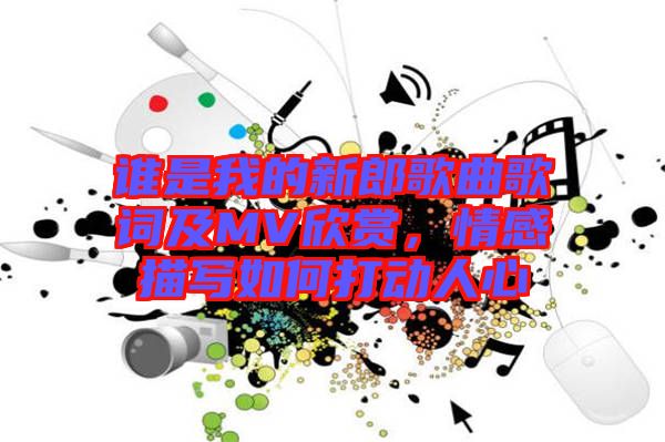 誰是我的新郎歌曲歌詞及MV欣賞，情感描寫如何打動人心