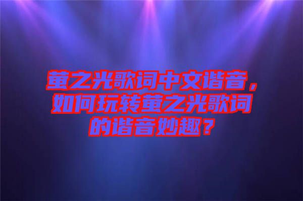 螢之光歌詞中文諧音，如何玩轉(zhuǎn)螢之光歌詞的諧音妙趣？