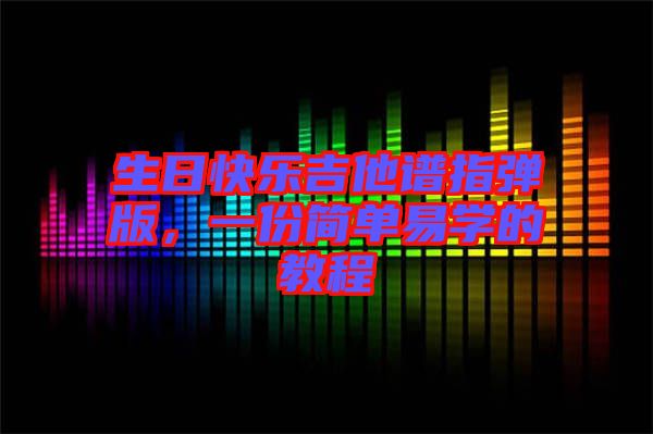 生日快樂吉他譜指彈版，一份簡單易學(xué)的教程