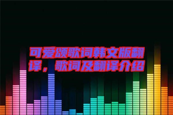 可愛頌歌詞韓文版翻譯，歌詞及翻譯介紹