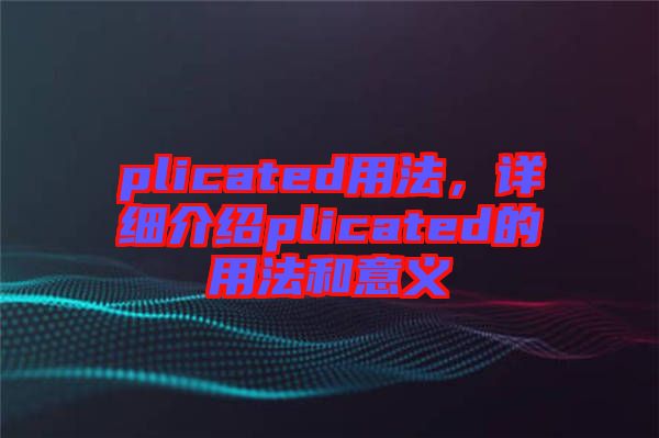 plicated用法，詳細(xì)介紹plicated的用法和意義