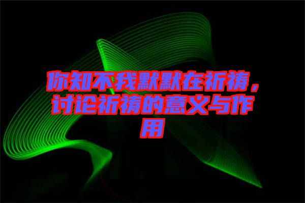 你知不我默默在祈禱，討論祈禱的意義與作用