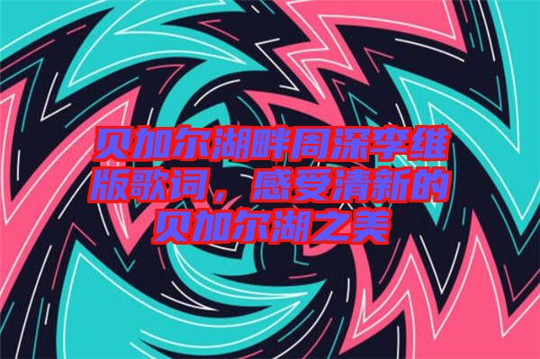 貝加爾湖畔周深李維版歌詞，感受清新的貝加爾湖之美