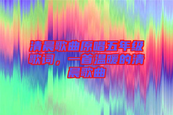 清晨歌曲原唱五年級歌詞，一首溫暖的清晨歌曲