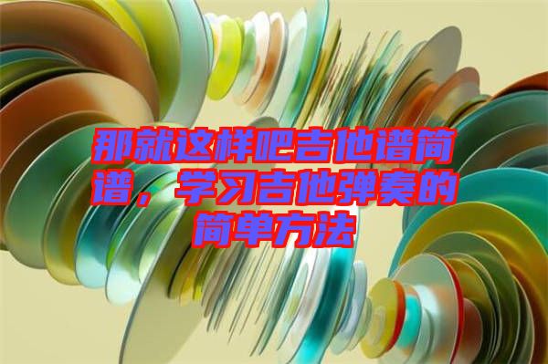 那就這樣吧吉他譜簡譜，學習吉他彈奏的簡單方法