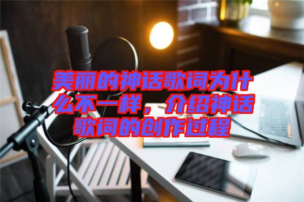 美麗的神話歌詞為什么不一樣，介紹神話歌詞的創作過程