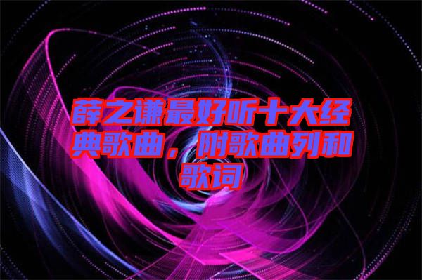 薛之謙最好聽十大經典歌曲，附歌曲列和歌詞